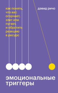 Обложка книги «Эмоциональные триггеры. Как понять, что вас огорчает, злит или пугает, и обратить реакцию в ресурс»
