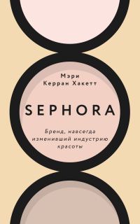 Обложка книги «Sephora. Бренд, навсегда изменивший индустрию красоты»