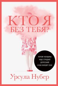 Обложка книги «Кто я без тебя? Почему женщины чаще страдают депрессией и как находят себя»
