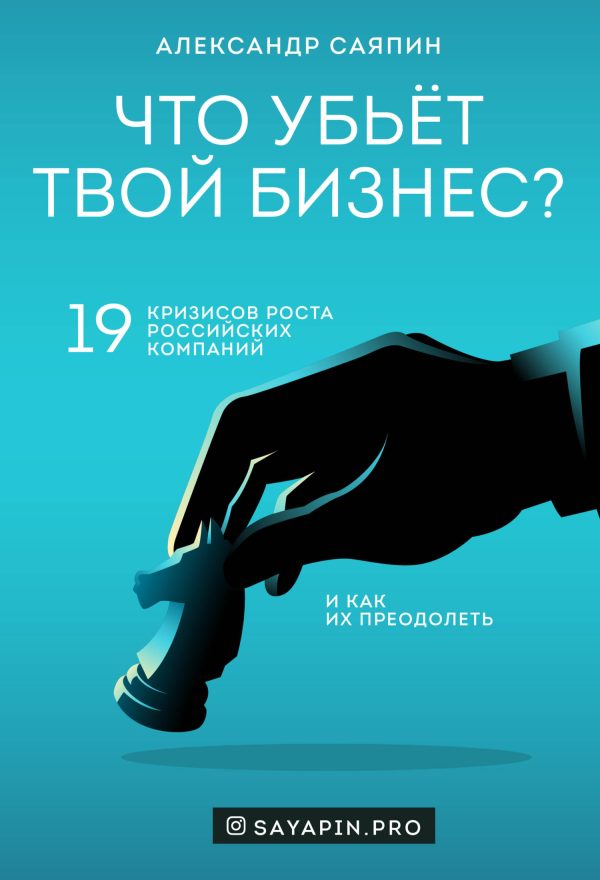 Обложка книги «Что убьёт твой бизнес? 19 кризисов роста российских компаний и как их преодолеть»