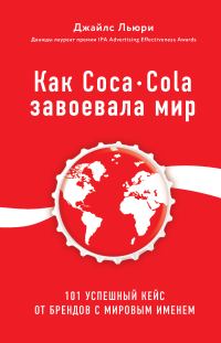 Обложка книги «Как Coca-Cola завоевала мир. 101 успешный кейс от брендов с мировым именем»