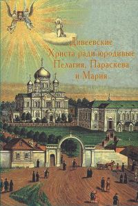 Обложка книги «Дивеевские Христа ради юродивые Пелагия, Параскева и Мария»