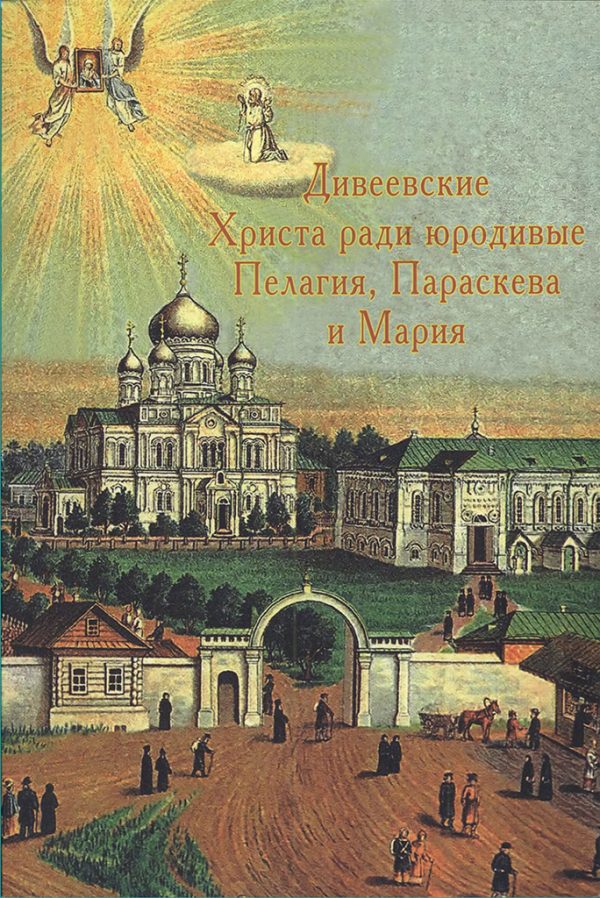 Обложка книги «Дивеевские Христа ради юродивые Пелагия, Параскева и Мария»