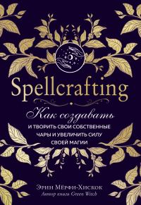 Обложка книги «Spellcrafting. Как создавать и творить свои собственные чары и увеличить силу своей магии»
