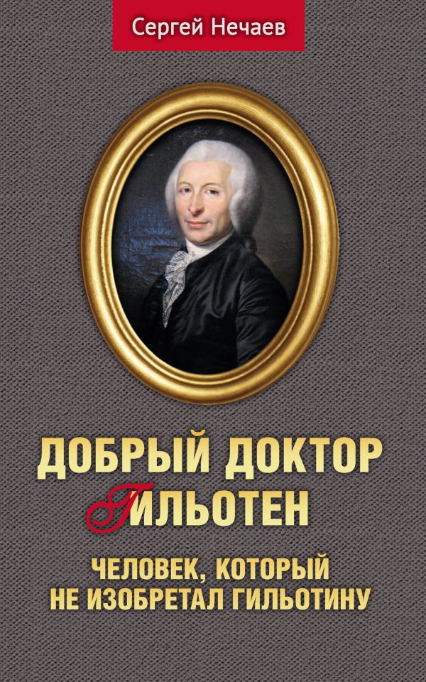 Обложка книги «Добрый доктор Гильотен. Человек, который не изобретал гильотину»
