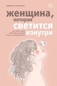 Обложка книги «Женщина, которая светится изнутри. Как найти свой источник женской силы и сексуальности»