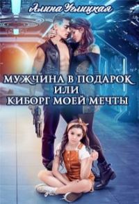Обложка книги «Мужчина в подарок, или Киборг моей мечты»
