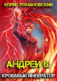 Обложка книги «Андрей. Книга 6:Кровавый Император»