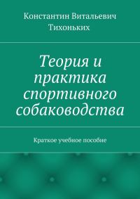 Обложка книги «Теория и практика спортивного собаководства. Краткое учебное пособие»