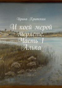 Обложка книги «И коей мерой меряете. Часть 1. Алька»