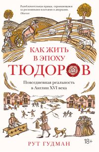 Обложка книги «Как жить в эпоху Тюдоров. Повседневная реальность в Англии XVI века»