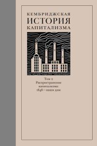 Обложка книги «Кембриджская история капитализма. Том 2. Распространение капитализма: 1848 — наши дни»