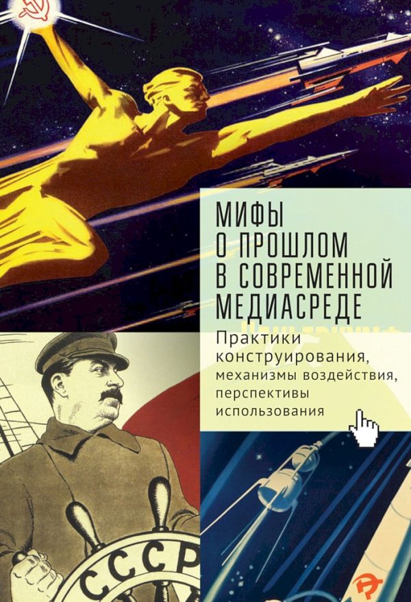Обложка книги «Мифы о прошлом в современной медиасреде. Практики конструирования, механизмы воздействия, перспективы использования»