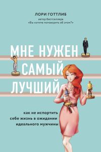 Обложка книги «Мне нужен самый лучший! Как не испортить себе жизнь в ожидании идеального мужчины»