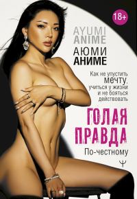 Обложка книги «Голая правда. Как не упустить мечту, учиться у жизни и не бояться действовать. По-честному»