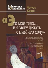 Обложка книги ««Это мое тело… и я могу делать с ним что хочу». Психоаналитический взгляд на диссоциацию и инсценировки тела»