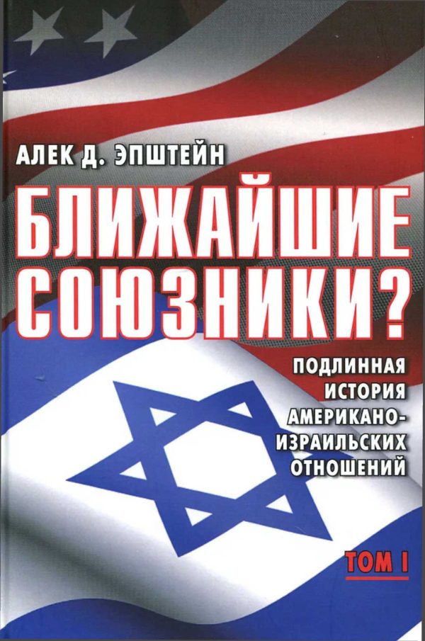 Обложка книги «Ближайшие союзники? Подлинная история американо-израильских отношений. Том I. Эпоха межгосударственных войн: от Второй мировой до Войны Судного дня.»