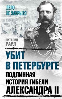 Обложка книги «Убит в Петербурге. Подлинная история гибели Александра II»