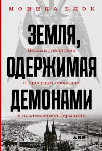 Обложка книги «Земля, одержимая демонами. Ведьмы, целители и призраки прошлого в послевоенной Германии»