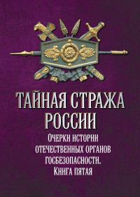 Обложка книги «Тайная стража России. Очерки истории отечественных органов госбезопасности. Книга 5»