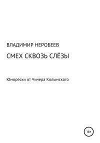 Обложка книги «Смех сквозь слёзы. Юморески от Чичера Колымского»