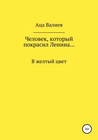 Обложка книги «Человек, который покрасил Ленина… В желтый цвет»