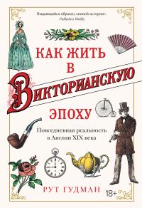 Обложка книги «Как жить в Викторианскую эпоху. Повседневная реальность в Англии XIX века»