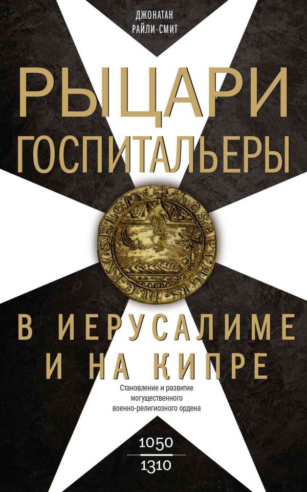 Обложка книги «Рыцари-госпитальеры в Иерусалиме и на Кипре. Становление и развитие могущественного военно-религиозного ордена»
