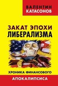 Обложка книги «Закат эпохи либерализма. Хроника финансового Апокалипсиса»