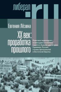 Обложка книги «XX век: проработка прошлого. Практики переходного правосудия и политика памяти в бывших диктатурах. Германия, Россия, страны Центральной и Восточной»