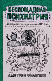 Обложка книги «Беспощадная психиатрия. Шокирующие методы лечения XIX века»