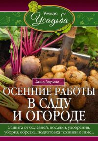 Обложка книги «Осенние работы в саду и огороде. Защита от болезней, посадки, удобрения, уборка, обрезка, подготовка техники к зиме…»