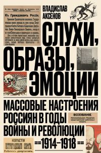 Обложка книги «Слухи, образы, эмоции. Массовые настроения россиян в годы войны и революции, 1914–1918»