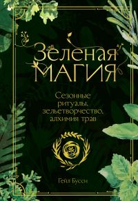 Обложка книги «Зеленая магия. Сезонные ритуалы, зельетворчество, алхимия трав»