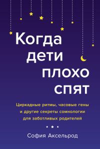 Обложка книги «Когда дети плохо спят. Циркадные ритмы, часовые гены и другие секреты сомнологии для заботливых родителей»
