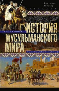 Обложка книги «История мусульманского мира. Век халифов. Монгольский период»