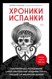Обложка книги «Хроники испанки. Ошеломляющее исследование самой смертоносной эпидемии гриппа, унесшей 100 миллионов жизней»