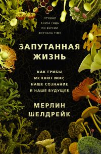 Обложка книги «Запутанная жизнь. Как грибы меняют мир, наше сознание и наше будущее»