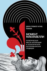 Обложка книги «Момент Макиавелли. Политическая мысль Флоренции и атлантическая республиканская традиция»