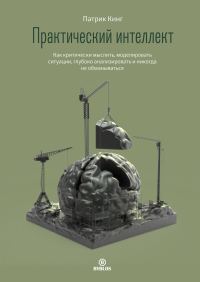 Обложка книги «Практический интеллект. Как критически мыслить, моделировать ситуации, глубоко анализировать и никогда не обманываться»