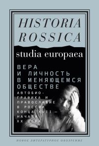 Обложка книги «Вера и личность в меняющемся обществе. Автобиографика и православие в России конца XVII – начала XX века»