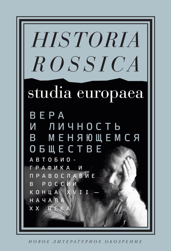 Обложка книги «Вера и личность в меняющемся обществе. Автобиографика и православие в России конца XVII – начала XX века»