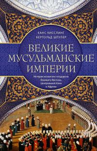 Обложка книги «Великие мусульманские империи. История исламских государств Ближнего Востока, Центральной Азии и Африки»