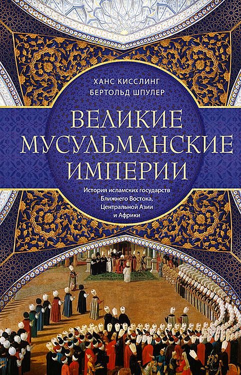 Обложка книги «Великие мусульманские империи. История исламских государств Ближнего Востока, Центральной Азии и Африки»