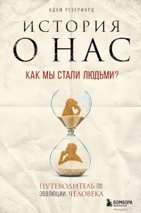 Обложка книги «История о нас. Как мы стали людьми? Путеводитель по эволюции человека»