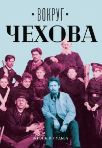 Обложка книги «Вокруг Чехова. Том 1. Жизнь и судьба»