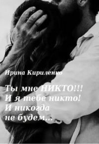 Обложка книги «Ты мне Никто!!! И я тебе никто! И никогда не будем...»