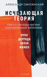 Обложка книги «Исчезающая теория. Книга о ключевых фигурах континентальной философии»
