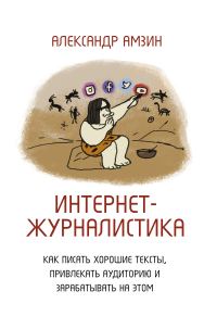 Обложка книги «Интернет-журналистика. Как писать хорошие тексты, привлекать аудиторию и зарабатывать на этом»