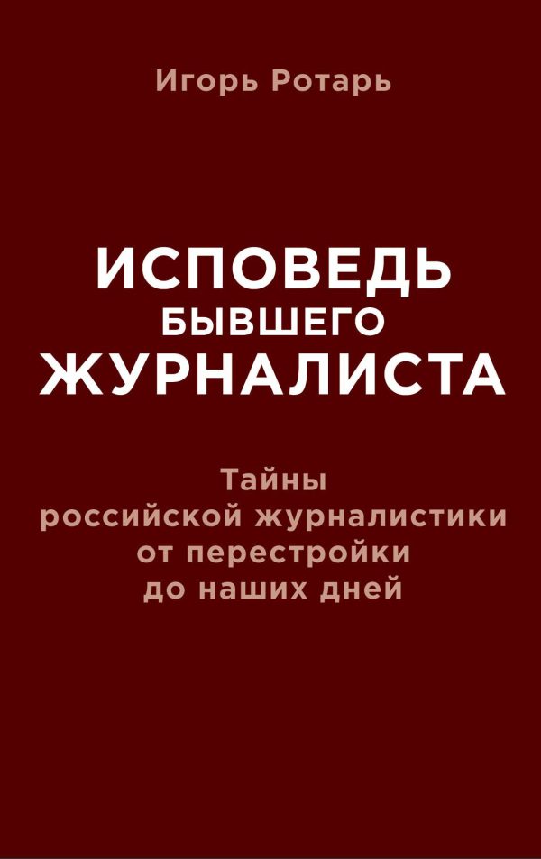 Обложка книги «Исповедь бывшего журналиста. Тайны российской журналистики от перестройки до наших дней»